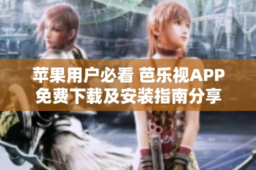 苹果用户必看 芭乐视APP免费下载及安装指南分享