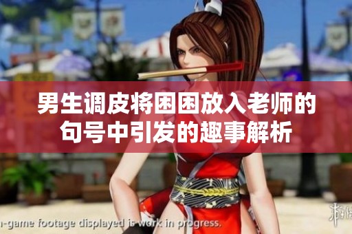 男生调皮将困困放入老师的句号中引发的趣事解析