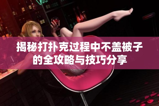 揭秘打扑克过程中不盖被子的全攻略与技巧分享