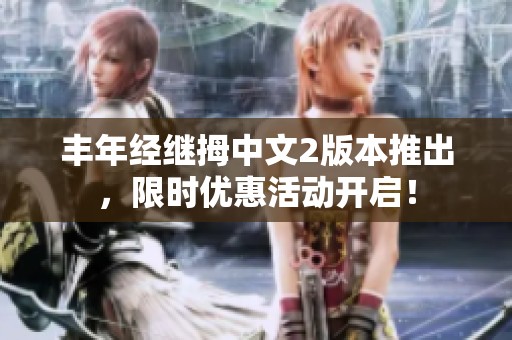丰年经继拇中文2版本推出，限时优惠活动开启！