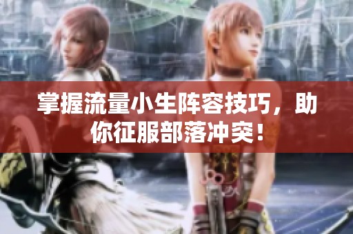 掌握流量小生阵容技巧，助你征服部落冲突！