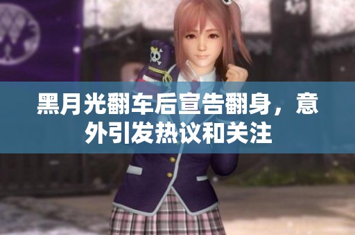 黑月光翻车后宣告翻身，意外引发热议和关注