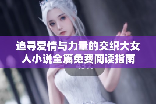追寻爱情与力量的交织大女人小说全篇免费阅读指南