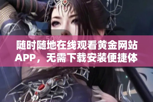 随时随地在线观看黄金网站APP，无需下载安装便捷体验