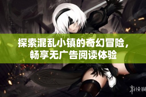 探索混乱小镇的奇幻冒险，畅享无广告阅读体验