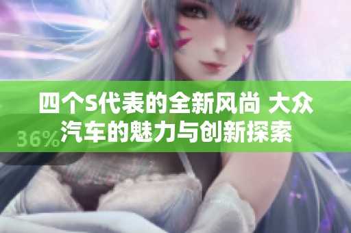 四个S代表的全新风尚 大众汽车的魅力与创新探索