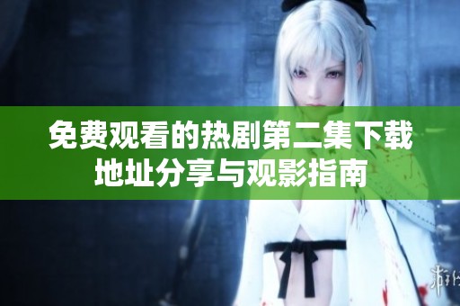 免费观看的热剧第二集下载地址分享与观影指南