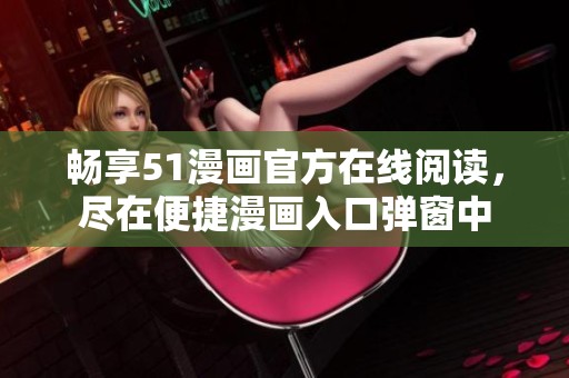 畅享51漫画官方在线阅读，尽在便捷漫画入口弹窗中