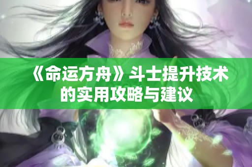 《命运方舟》斗士提升技术的实用攻略与建议