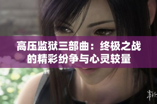 高压监狱三部曲：终极之战的精彩纷争与心灵较量