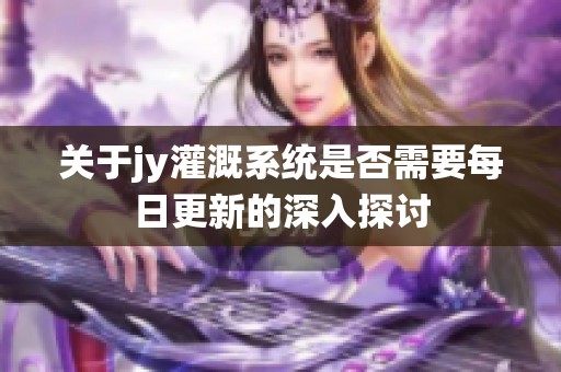 关于jy灌溉系统是否需要每日更新的深入探讨
