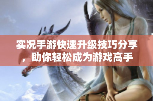 实况手游快速升级技巧分享，助你轻松成为游戏高手