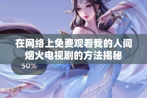 在网络上免费观看我的人间烟火电视剧的方法揭秘