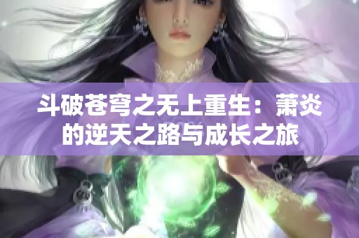 斗破苍穹之无上重生：萧炎的逆天之路与成长之旅