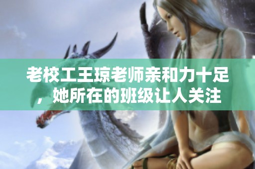 老校工王琼老师亲和力十足，她所在的班级让人关注