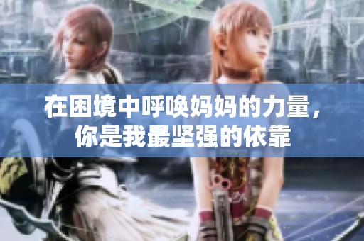 在困境中呼唤妈妈的力量，你是我最坚强的依靠