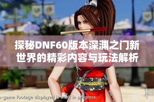 探秘DNF60版本深渊之门新世界的精彩内容与玩法解析