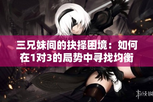 三兄妹间的抉择困境：如何在1对3的局势中寻找均衡