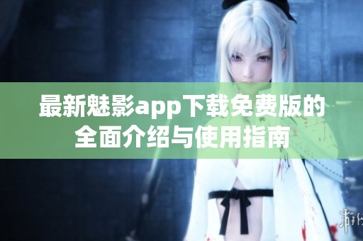 最新魅影app下载免费版的全面介绍与使用指南
