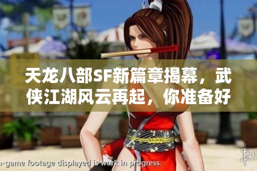 天龙八部SF新篇章揭幕，武侠江湖风云再起，你准备好迎接挑战了吗