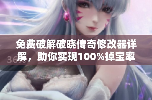 免费破解破晓传奇修改器详解，助你实现100%掉宝率！