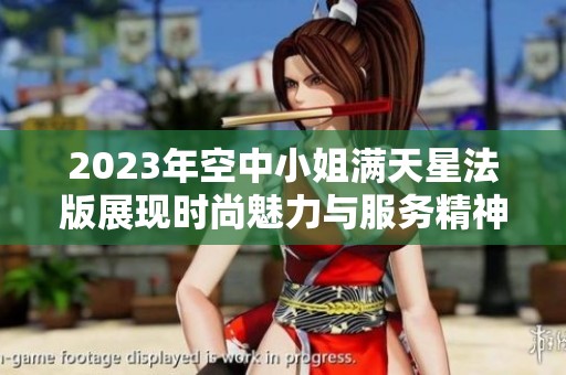 2023年空中小姐满天星法版展现时尚魅力与服务精神
