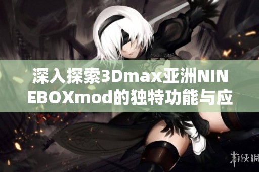 深入探索3Dmax亚洲NINEBOXmod的独特功能与应用技巧