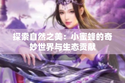探索自然之美：小蜜蜂的奇妙世界与生态贡献
