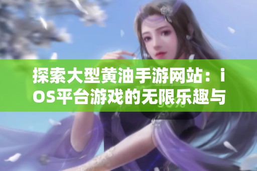 探索大型黄油手游网站：iOS平台游戏的无限乐趣与挑战