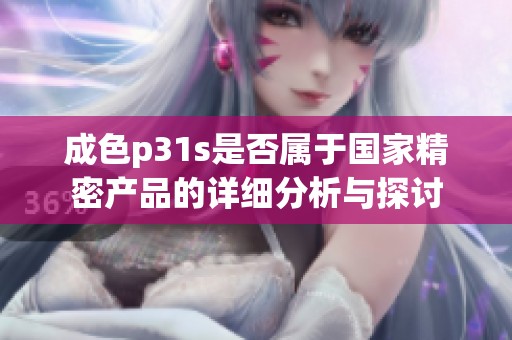 成色p31s是否属于国家精密产品的详细分析与探讨
