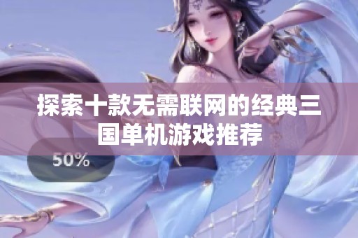探索十款无需联网的经典三国单机游戏推荐