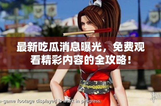 最新吃瓜消息曝光，免费观看精彩内容的全攻略！
