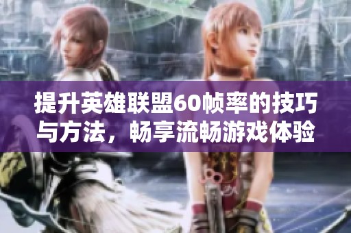 提升英雄联盟60帧率的技巧与方法，畅享流畅游戏体验
