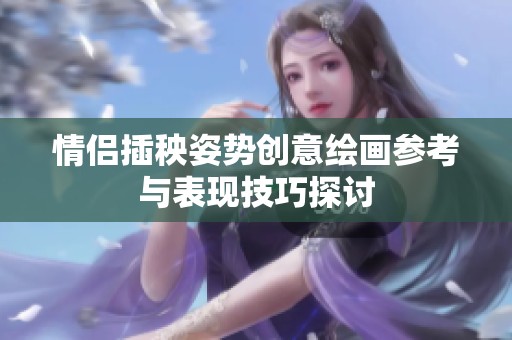 情侣插秧姿势创意绘画参考与表现技巧探讨