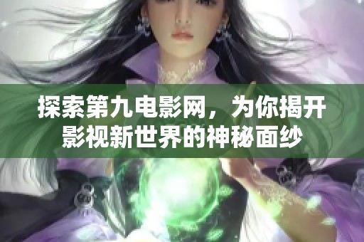 探索第九电影网，为你揭开影视新世界的神秘面纱