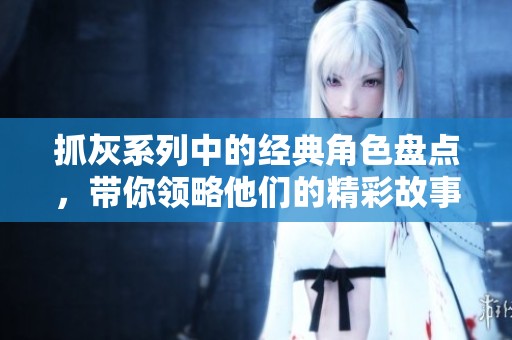 抓灰系列中的经典角色盘点，带你领略他们的精彩故事