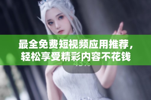 最全免费短视频应用推荐，轻松享受精彩内容不花钱