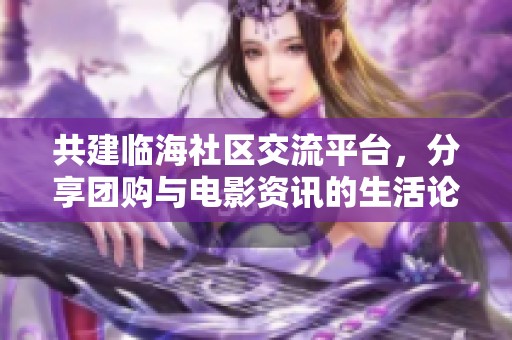 共建临海社区交流平台，分享团购与电影资讯的生活论坛