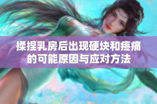 揉捏乳房后出现硬块和疼痛的可能原因与应对方法