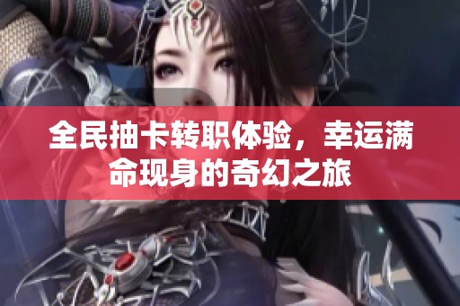 全民抽卡转职体验，幸运满命现身的奇幻之旅