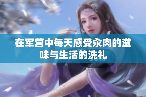 在军营中每天感受汆肉的滋味与生活的洗礼