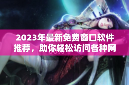 2023年最新免费窗口软件推荐，助你轻松访问各种网站