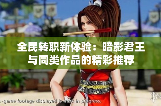 全民转职新体验：暗影君王与同类作品的精彩推荐