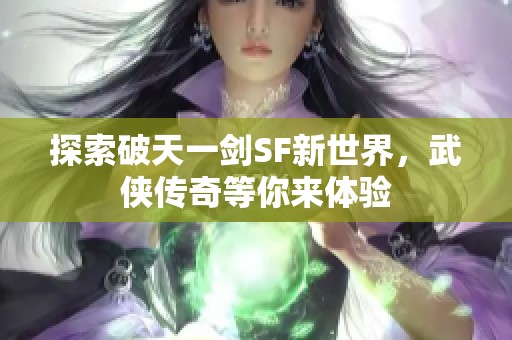 探索破天一剑SF新世界，武侠传奇等你来体验