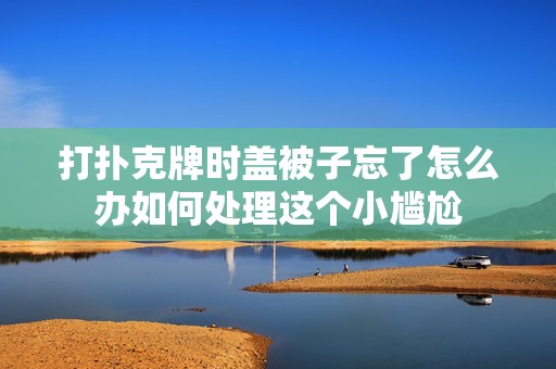 打扑克牌时盖被子忘了怎么办如何处理这个小尴尬