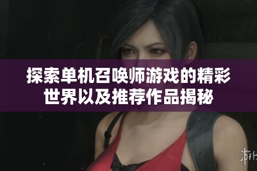 探索单机召唤师游戏的精彩世界以及推荐作品揭秘