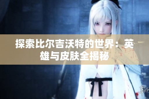 探索比尔吉沃特的世界：英雄与皮肤全揭秘
