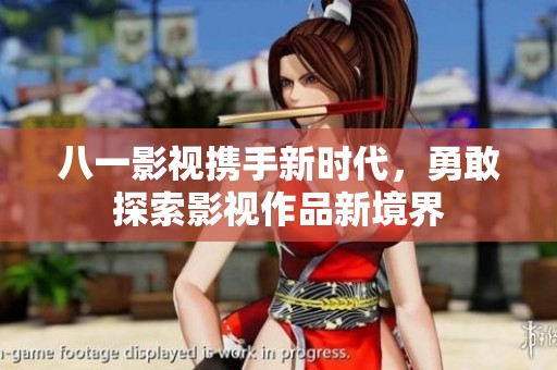 八一影视携手新时代，勇敢探索影视作品新境界