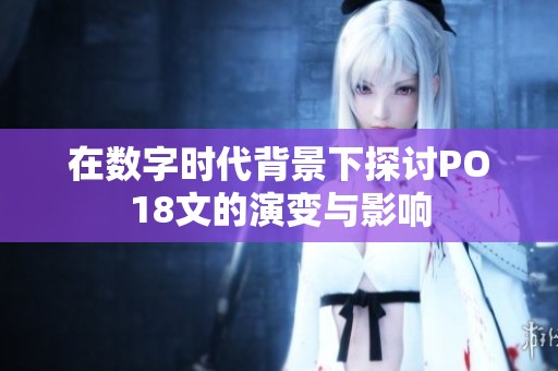 在数字时代背景下探讨PO18文的演变与影响