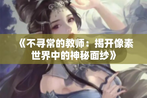 《不寻常的教师：揭开像素世界中的神秘面纱》